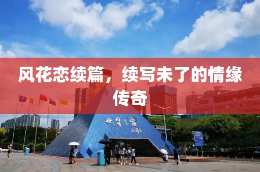风花恋续篇，续写未了的情缘传奇