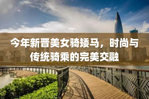 今年新晋美女骑矮马，时尚与传统骑乘的完美交融