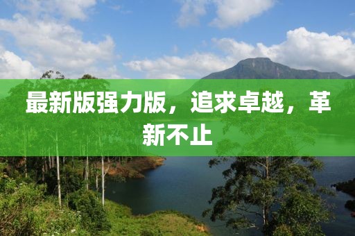 最新版强力版，追求卓越，革新不止