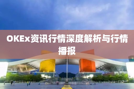 OKEx资讯行情深度解析与行情播报