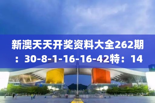 新澳天天开奖资料大全262期：30-8-1-16-16-42特：14