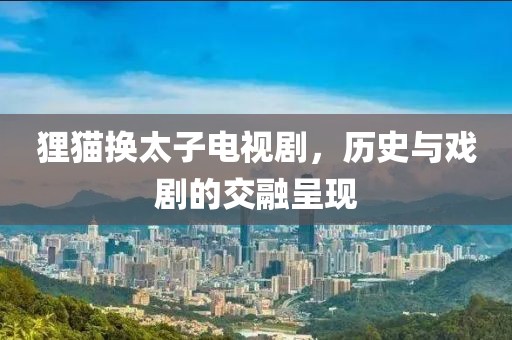 狸猫换太子电视剧，历史与戏剧的交融呈现