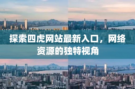 探索四虎网站最新入口，网络资源的独特视角