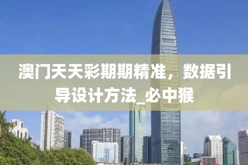 澳门天天彩期期精准，数据引导设计方法_必中猴