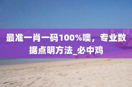 最准一肖一码100%噢，专业数据点明方法_必中鸡