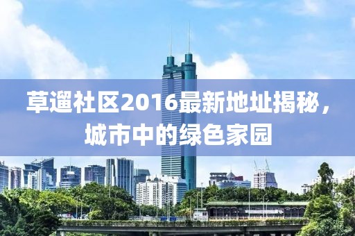 草遛社区2016最新地址揭秘，城市中的绿色家园