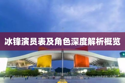 冰锋演员表及角色深度解析概览