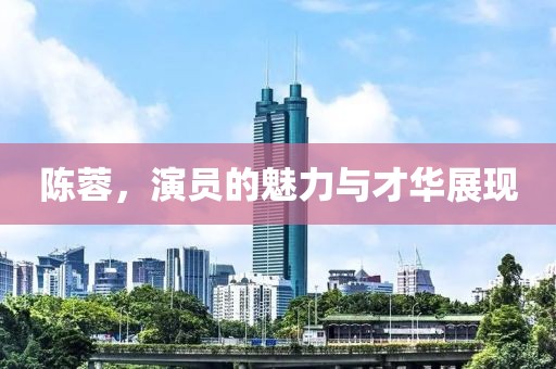 陈蓉，演员的魅力与才华展现