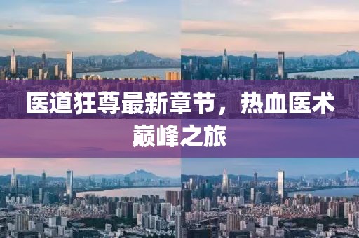 医道狂尊最新章节，热血医术巅峰之旅