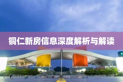 铜仁新房信息深度解析与解读