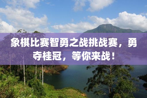 象棋比赛智勇之战挑战赛，勇夺桂冠，等你来战！