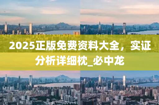 2025正版免费资料大全，实证分析详细枕_必中龙