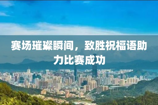 赛场璀璨瞬间，致胜祝福语助力比赛成功