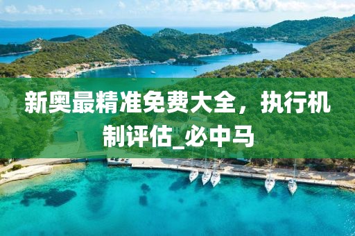 新奥最精准免费大全，执行机制评估_必中马
