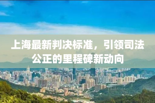 上海最新判决标准，引领司法公正的里程碑新动向