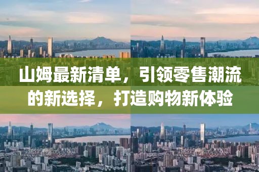 山姆最新清单，引领零售潮流的新选择，打造购物新体验