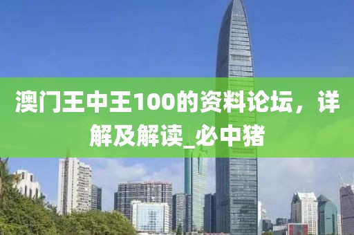 澳门王中王100的资料论坛，详解及解读_必中猪