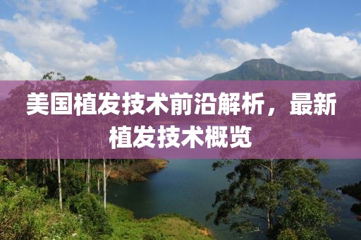 美国植发技术前沿解析，最新植发技术概览