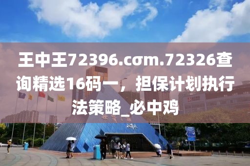 王中王72396.cσm.72326查询精选16码一，担保计划执行法策略_必中鸡