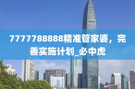 7777788888精准管家婆，完善实施计划_必中虎