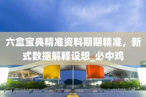 六盒宝典精准资料期期精准，新式数据解释设想_必中鸡