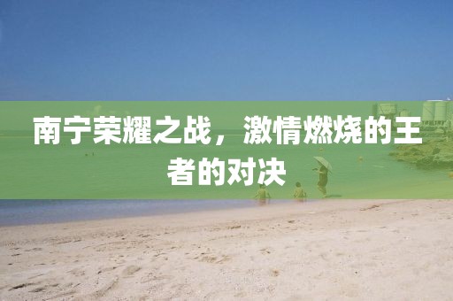 南宁荣耀之战，激情燃烧的王者的对决