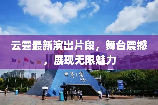云霆最新演出片段，舞台震撼，展现无限魅力