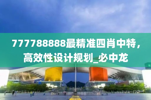 777788888最精准四肖中特，高效性设计规划_必中龙