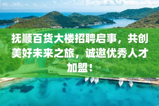 抚顺百货大楼招聘启事，共创美好未来之旅，诚邀优秀人才加盟！