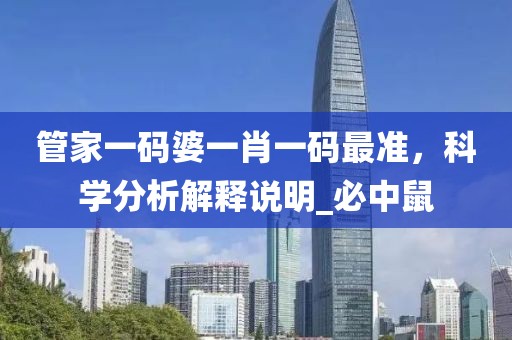 管家一码婆一肖一码最准，科学分析解释说明_必中鼠