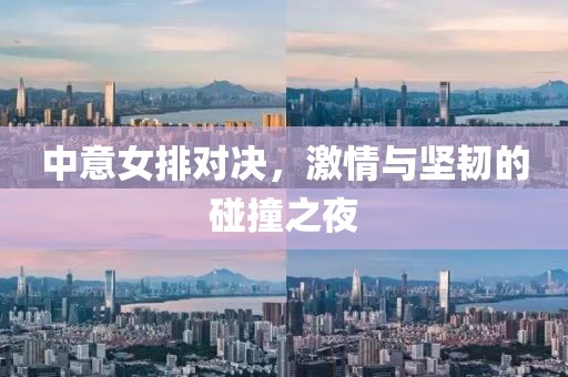 中意女排对决，激情与坚韧的碰撞之夜