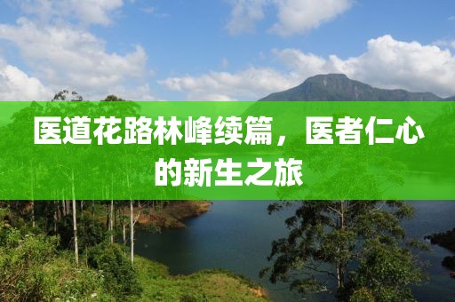 医道花路林峰续篇，医者仁心的新生之旅