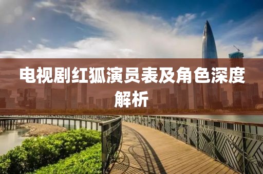 电视剧红狐演员表及角色深度解析