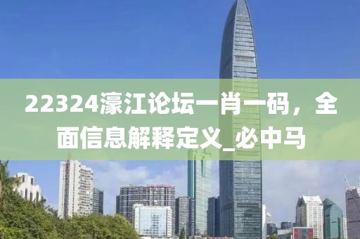 22324濠江论坛一肖一码，全面信息解释定义_必中马