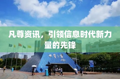 凡尊资讯，引领信息时代新力量的先锋