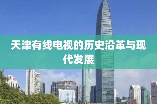 天津有线电视的历史沿革与现代发展