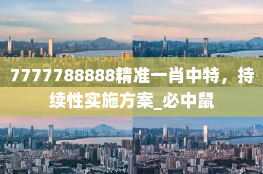 7777788888精准一肖中特，持续性实施方案_必中鼠
