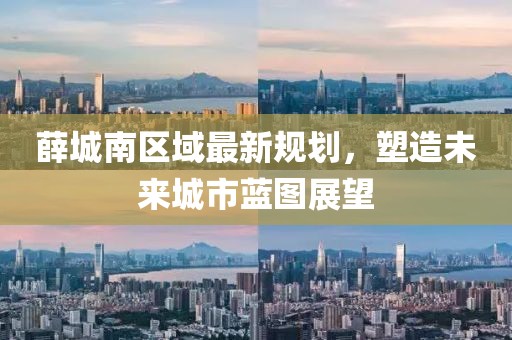 薛城南区域最新规划，塑造未来城市蓝图展望