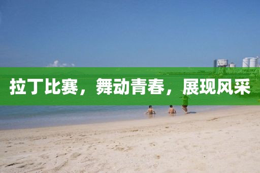 拉丁比赛，舞动青春，展现风采