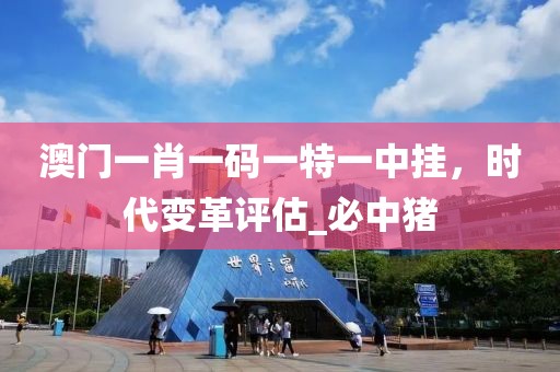 澳门一肖一码一特一中挂，时代变革评估_必中猪