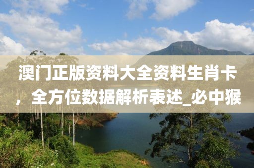 澳门正版资料大全资料生肖卡，全方位数据解析表述_必中猴