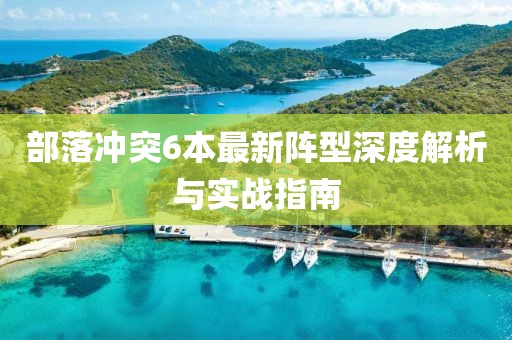 部落冲突6本最新阵型深度解析与实战指南