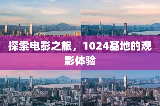 探索电影之旅，1024基地的观影体验