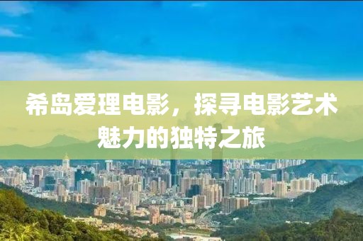 希岛爱理电影，探寻电影艺术魅力的独特之旅