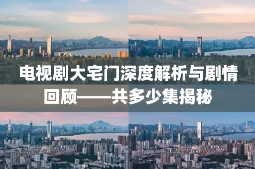 电视剧大宅门深度解析与剧情回顾——共多少集揭秘