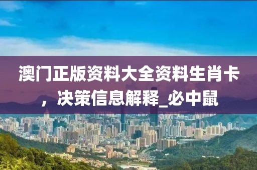澳门正版资料大全资料生肖卡，决策信息解释_必中鼠