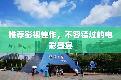 推荐影视佳作，不容错过的电影盛宴