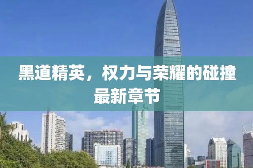 黑道精英，权力与荣耀的碰撞最新章节