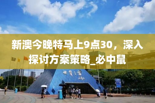新澳今晚特马上9点30，深入探讨方案策略_必中鼠