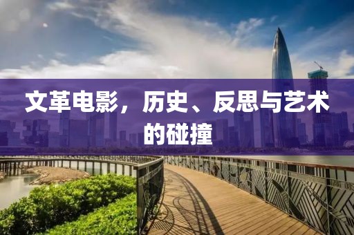 文革电影，历史、反思与艺术的碰撞